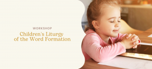 Children’s Liturgy of the Word Ministry Formation Workshop