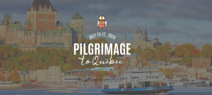 Pilgrimage to Quebec, July 13-17, 2024