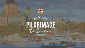 Pilgrimage to Quebec, July 13-17, 2024