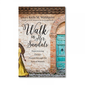 Walk in Her Sandals: Experiencing Christ's passion through the Eyes of Women by Kelly M. Wahlquist