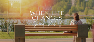 When Life Changes: Grief Relief