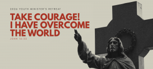 Youth Ministers' Retreat 2026 "Take courage! I have overcome the world." - John 16:33